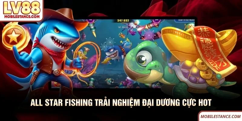 Bắn Cá LV88 - Cuộc Săn Thưởng Đại Dương Đầy Kịch Tính 4 All Star Fishing LV88 trải nghiệm đại dương cực hot