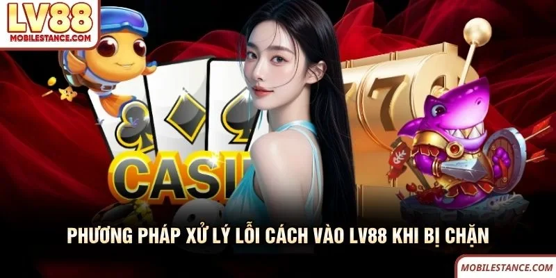 Phương pháp xử lý lỗi cách vào LV88 khi bị chặn Phương pháp xử lý lỗi cách vào LV88 khi bị chặn